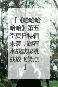 《哈哈哈哈哈》第五季夏日特辑来袭，跟着水战默契挑战放飞笑点