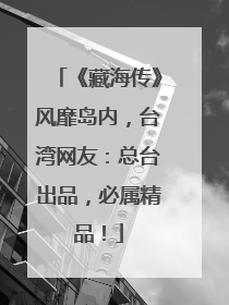 《藏海传》风靡岛内，台湾网友：总台出品，必属精品！