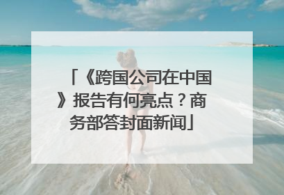 《跨国公司在中国》报告有何亮点？商务部答封面新闻