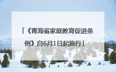 《青海省家庭教育促进条例》自6月1日起施行