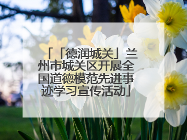 「德润城关」兰州市城关区开展全国道德模范先进事迹学习宣传活动