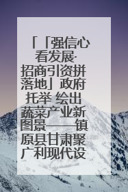 「强信心 看发展·招商引资拼落地」政府托举 绘出蔬菜产业新图景——镇原县甘肃聚广利现代设施蔬菜种植基地见闻
