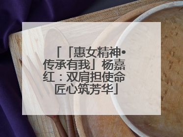 「惠女精神•传承有我」杨嘉红：双肩担使命 匠心筑芳华