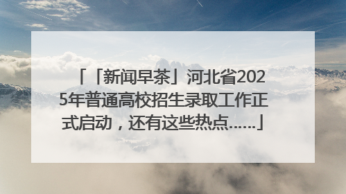 「新闻早茶」河北省2025年普通高校招生录取工作正式启动，还有这些热点……