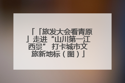 「旅发大会看青原」走进“山川第一江西景” 打卡城市文旅新地标（图）