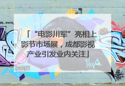 “电影川军”亮相上影节市场展，成都影视产业引发业内关注