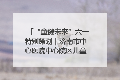 “童健未来”六一特别策划｜济南市中心医院中心院区儿童呼吸病房六一特别活动温暖举行