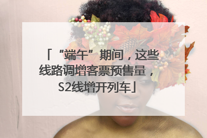 “端午”期间，这些线路调增客票预售量，S2线增开列车