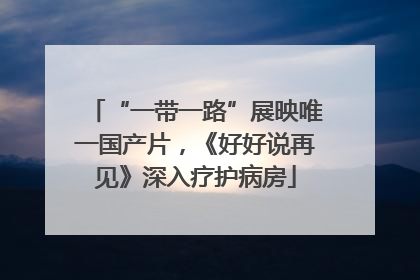 “一带一路”展映唯一国产片，《好好说再见》深入疗护病房