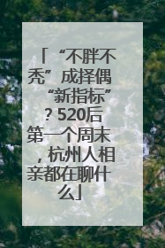 “不胖不秃”成择偶“新指标”？520后第一个周末，杭州人相亲都在聊什么