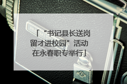 “书记县长送岗留才进校园”活动在永春职专举行