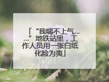 “我喘不上气……”地铁站里，工作人员用一张白纸化险为夷