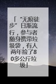 “无痕徒步”日渐流行，参与者随身携带垃圾袋，有人两年捡了80多公斤垃圾