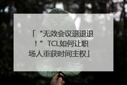“无效会议退退退！”TCL如何让职场人重获时间主权