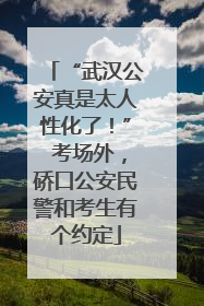 “武汉公安真是太人性化了！” 考场外，硚口公安民警和考生有个约定