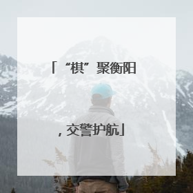 “棋”聚衡阳，交警护航