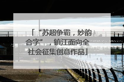 “苏超争霸，妙韵合字”，镇江面向全社会征集创意作品