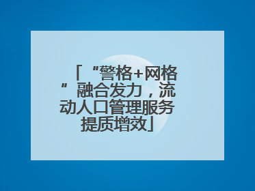 “警格+网格”融合发力，流动人口管理服务提质增效