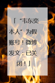 “韦东奕本人”为假账号！微博发文：已关闭！