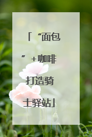 “面包”+咖啡 打造骑士驿站