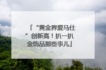 “黄金界爱马仕”创新高！扒一扒金饰品那些事儿
