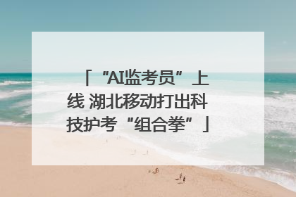 “AI监考员”上线 湖北移动打出科技护考“组合拳”