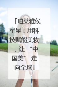 珀莱雅侯军呈：用科技赋能美妆，让 “中国美” 走向全球