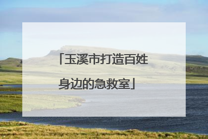 玉溪市打造百姓身边的急救室
