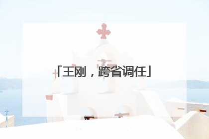 王刚，跨省调任