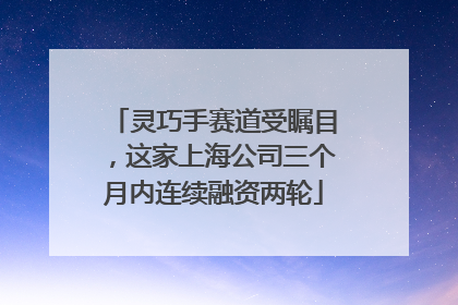 灵巧手赛道受瞩目，这家上海公司三个月内连续融资两轮