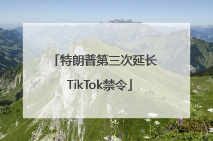 特朗普第三次延长TikTok禁令