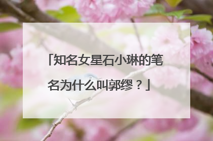 知名女星石小琳的笔名为什么叫郭缪？