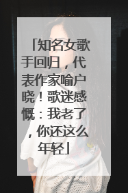 知名女歌手回归，代表作家喻户晓！歌迷感慨：我老了，你还这么年轻