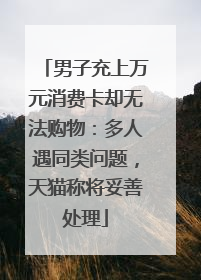 男子充上万元消费卡却无法购物：多人遇同类问题，天猫称将妥善处理