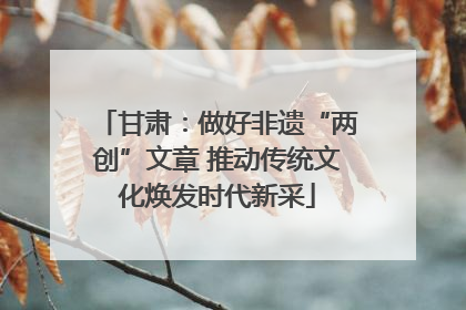 甘肃：做好非遗“两创”文章 推动传统文化焕发时代新采