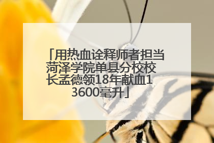 用热血诠释师者担当 菏泽学院单县分校校长孟德领18年献血13600毫升