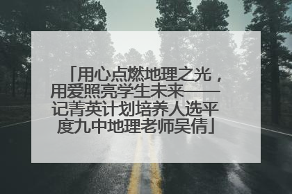 用心点燃地理之光，用爱照亮学生未来——记菁英计划培养人选平度九中地理老师吴倩