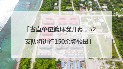 省直单位篮球赛开幕，52支队将进行150余场较量