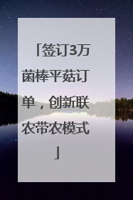 签订3万菌棒平菇订单，创新联农带农模式