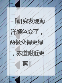 研究发现海洋颜色变了，两极变得更绿，赤道附近更蓝