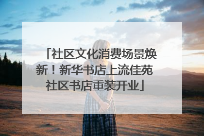 社区文化消费场景焕新！新华书店上流佳苑社区书店重装开业