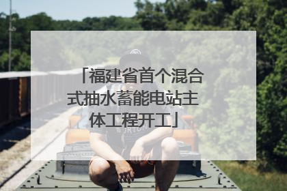 福建省首个混合式抽水蓄能电站主体工程开工