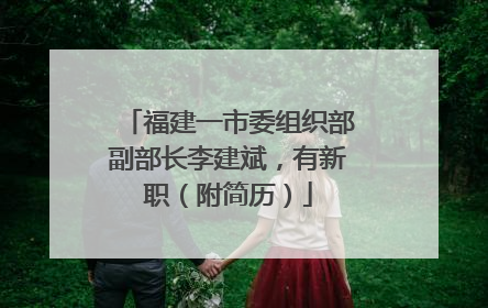 福建一市委组织部副部长李建斌，有新职（附简历）