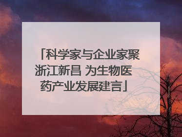 科学家与企业家聚浙江新昌 为生物医药产业发展建言