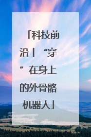科技前沿丨“穿”在身上的外骨骼机器人