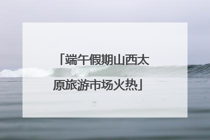 端午假期山西太原旅游市场火热