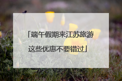端午假期来江苏旅游 这些优惠不要错过