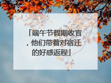 端午节假期收官，他们带着对宿迁的好感返程