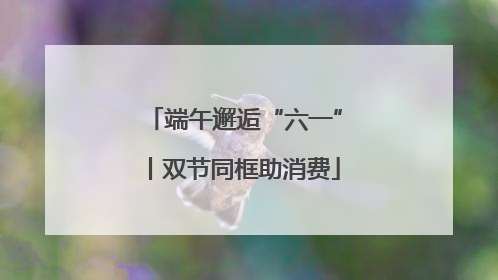 端午邂逅“六一”丨双节同框助消费