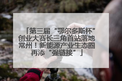 第三届“鄂尔多斯杯”创业大赛长三角首站落地常州！新能源产业生态圈再添“强链接”